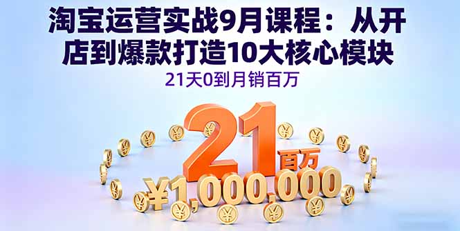 淘宝运营实战9月课程：从开店到爆款打造10大核心模块，21天0到月销百万-仙女副业网