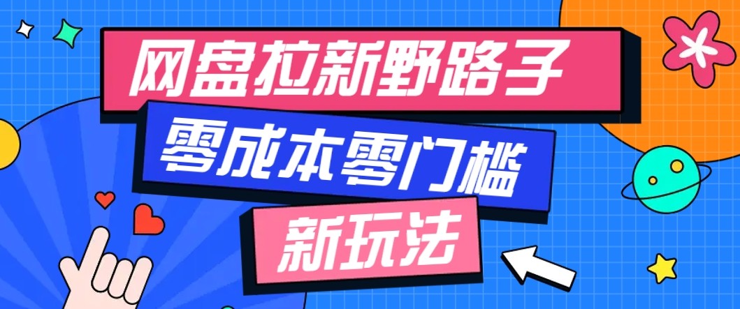 网盘拉新野路子玩法，零成本零门槛多种变现方式，轻松月入万元【保姆级教程】-仙女副业网