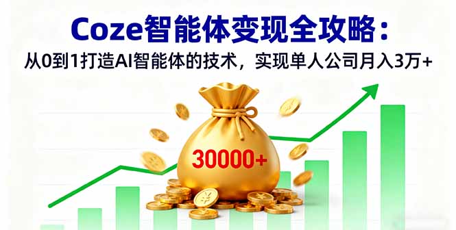 Coze智能体变现全攻略：从0到1打造AI智能体的技术，实现单人公司月入3万+-仙女副业网