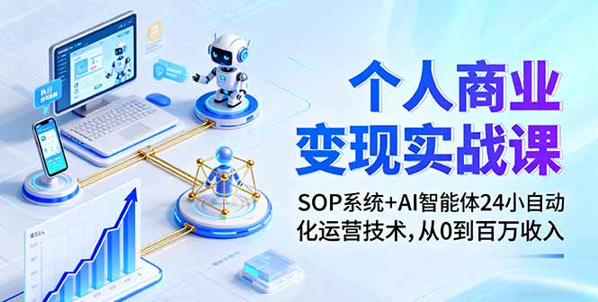 个人商业变现实战课：SOP系统+AI智能体24小自动化运营技术，从0到百万收入-仙女副业网