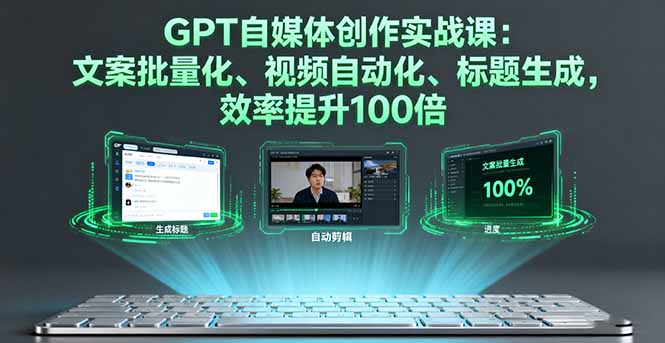 GPT自媒体创作实战课：文案批量化、视频自动化、标题生成，效率提升100倍-仙女副业网