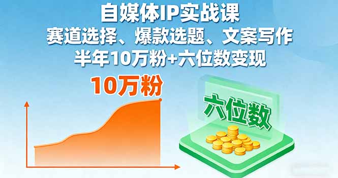 自媒体IP实战课，赛道选择、爆款选题、文案写作，半年10万粉+六位数变现-仙女副业网