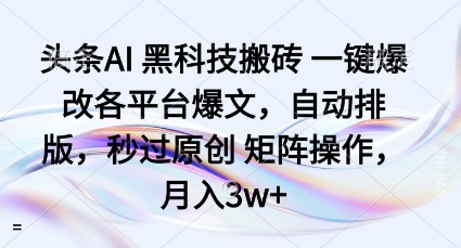 头条AI黑科技搬砖项目一键爆改各平台爆文，自动排版，秒过原创矩阵操作，月入3w+【揭秘】-仙女副业网
