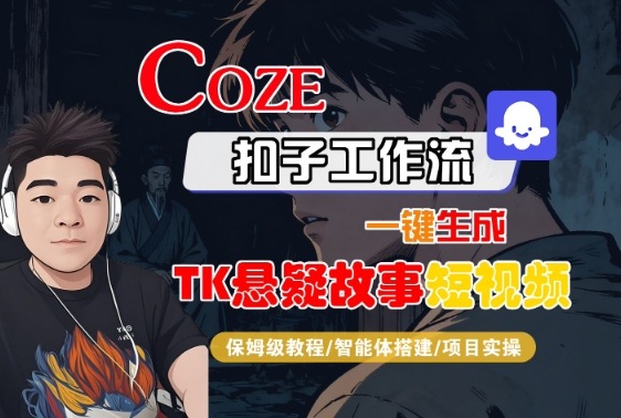 Coze扣子智能体工作流一键生成“TK悬疑故事“短视频，全流程保姆级教学-仙女副业网