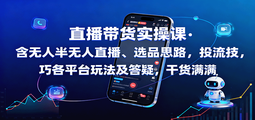 直播带货实操课：含无人半无人直播、选品思路，投流技巧，各平台玩法及答疑，干货满满-仙女副业网
