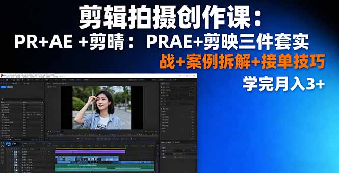 剪辑拍摄创作课：PR+AE+剪映三件套实战+案例拆解+接单技巧，学完月入3+-仙女副业网