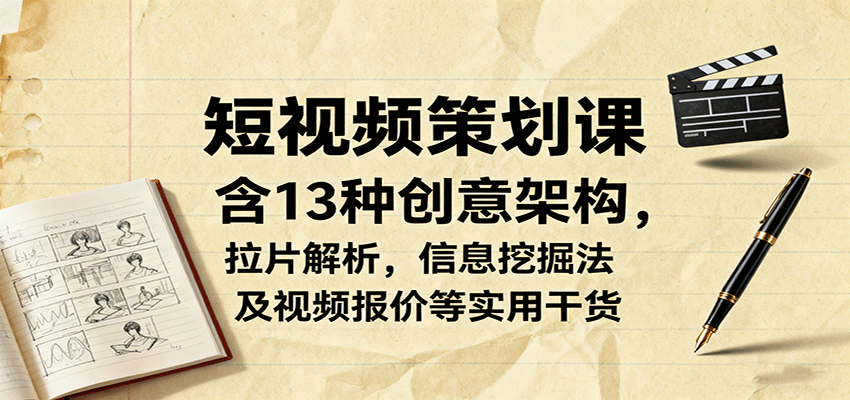 短视频策划课，含13种创意架构，拉片解析，信息挖掘法及视频报价等实用干货-仙女副业网