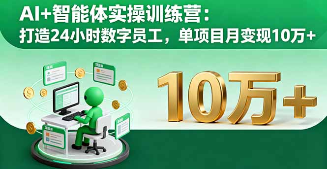 AI+智能体实操训练营：打造24小时数字员工，单项目月变现10万+-仙女副业网
