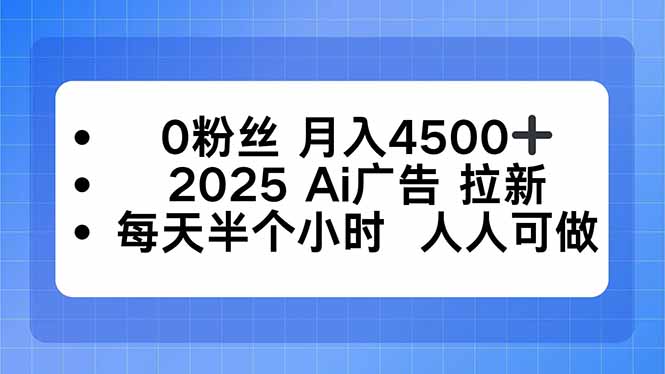 0粉丝 月入4500+，2025AI广告拉新，每天半个小时 人人可做-仙女副业网