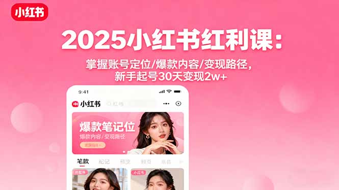 2025小红书红利课：掌握账号定位/爆款内容/变现路径，新手起号30天变现2w+-仙女副业网