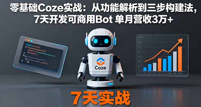 零基础Coze实战：从功能解析到三步构建法，7天开发可商用Bot 单月营收3万+-仙女副业网