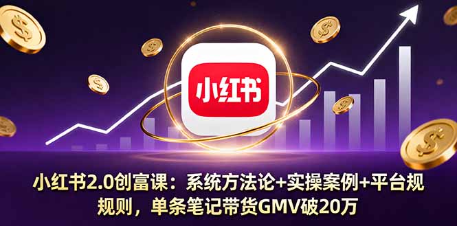 小红书2.0创富课：系统方法论+实操案例+平台规则，单条笔记带货GMV破20万-仙女副业网