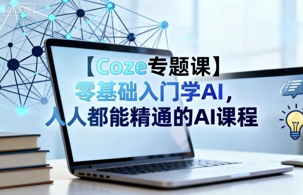 【Coze专题课】零基础入门学AI，人人都能精通的AI课程-仙女副业网