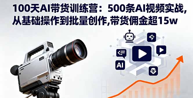 100天AI带货训练营：500条AI视频实战,从基础操作到批量创作,带货佣金超15w-仙女副业网