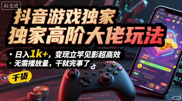 抖音游戏独家高阶大佬玩法，日入1k+，变现立竿见影超高效，无需播放量，干就完事了【揭秘】-仙女副业网