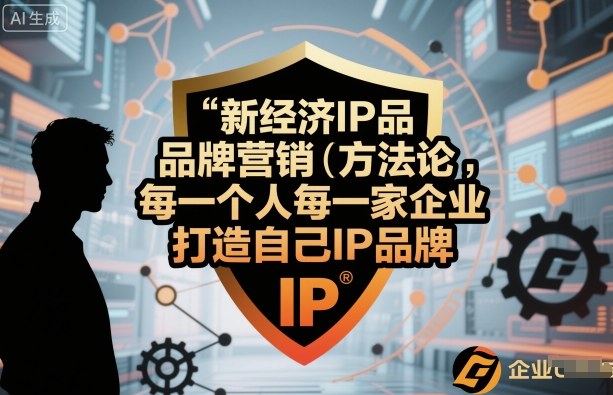 新经济IP品牌营销方法论，每一个人每一家企业都应该打造自己IP品牌-仙女副业网
