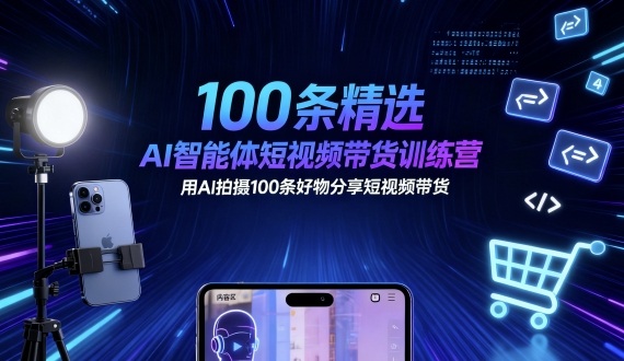 100条精选AI智能体短视频带货训练营，用AI拍摄100条好物分享短视频带货-仙女副业网