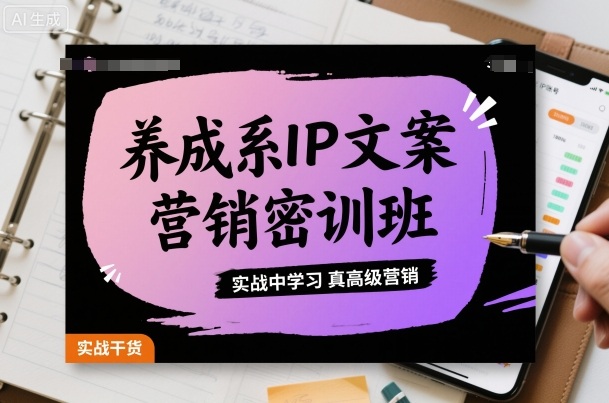 养成系IP文案营销密训班，实战中学习真高级营销-仙女副业网