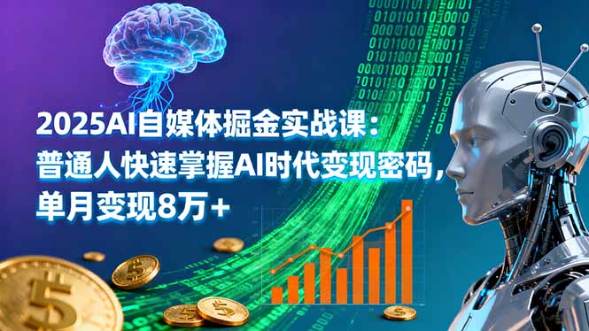 2025AI自媒体掘金实战课：普通人快速掌握AI时代变现密码，单月变现8万+-仙女副业网