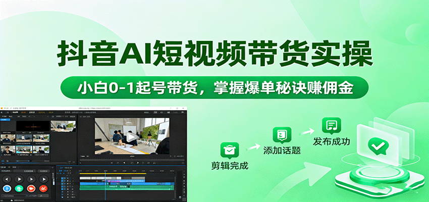 抖音AI短视频带货实操，小白0-1起号带货，掌握爆单秘诀赚佣金-仙女副业网