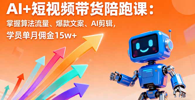 AI+短视频带货陪跑课：掌握算法流量、爆款文案、AI剪辑，学员单月佣金15w+-仙女副业网