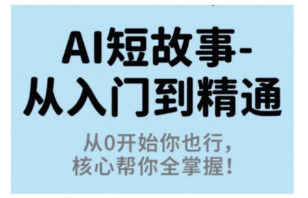 AI短故事从入门到精通，从0开始你也行，核心帮你全掌握-仙女副业网