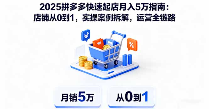 2025拼多多快速起店月入5万指南：店铺从0到1，实操案例拆解，运营全链路-仙女副业网