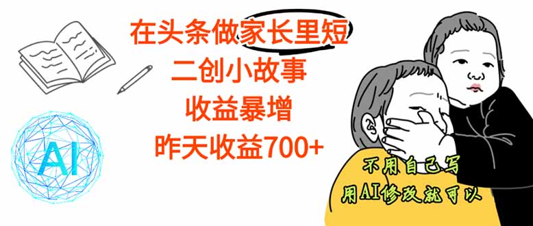【劲爆】在头条做家长里短二创小故事，收益暴增，这个月我已经赚了1.5W+-仙女副业网