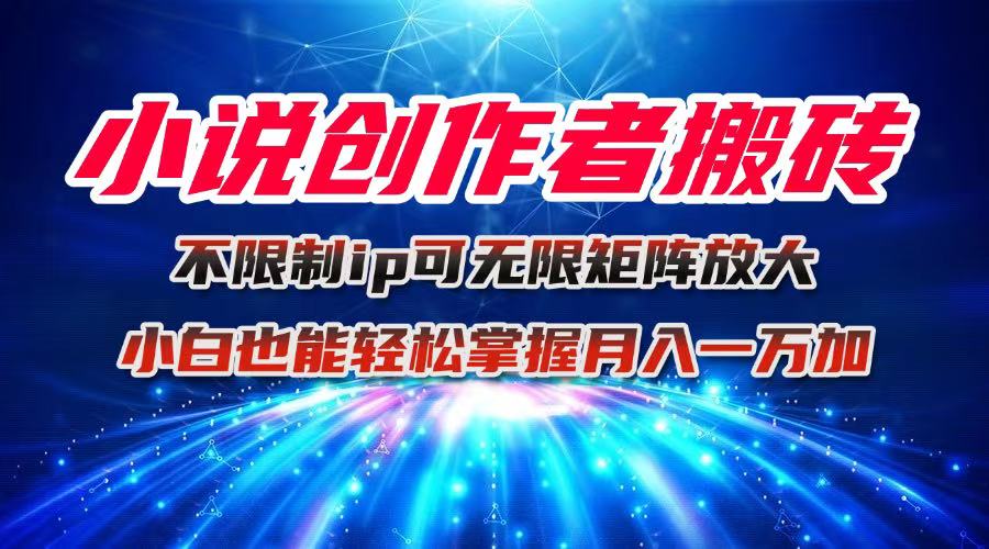小说创作者搬砖玩法，不限制IP简单无脑 可矩阵无限放大小白也能实现轻...-仙女副业网