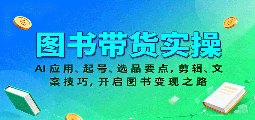 图书带货实操，AI应用、起号、选品要点，剪辑、文案技巧，开启图书变现之路-仙女副业网