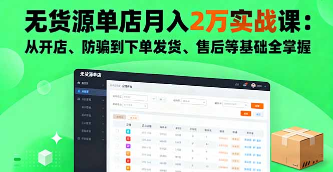 无货源单店月入2万实战课：从开店、防骗到下单发货、售后等基础全掌握-仙女副业网