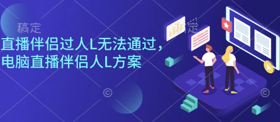 直播伴侣过人L无法通过，电脑直播伴侣人L方案，自测-仙女副业网