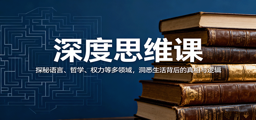 深度思维课：探秘语言、哲学、权力等多领域，洞悉生活背后的真相与逻辑-仙女副业网