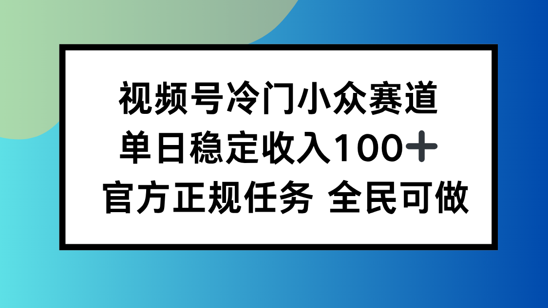 视频号小众赛道，单日稳定收入100+，适合所有人-仙女副业网