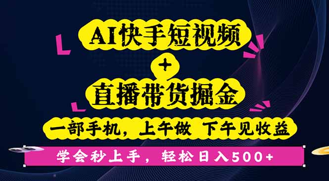 AI快手短视频+直播带货掘金，一部手机，上午做 下午见收益，学会秒上手...-仙女副业网