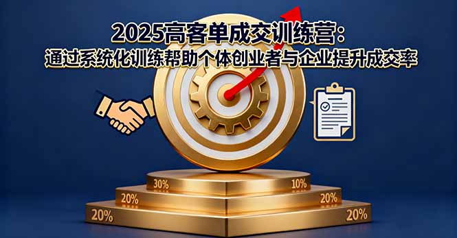 2025高客单成交训练营：通过系统化训练帮助个体创业者与企业提升成交率-仙女副业网