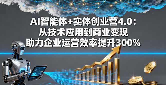 AI智能体+实体创业营4.0：从技术应用到商业变现 助力企业运营效率提升300%-仙女副业网