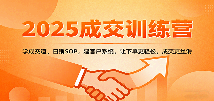2025成交实战训练营：学成交道、日销SOP，建客户系统，让下单更轻松，成交更丝滑-仙女副业网
