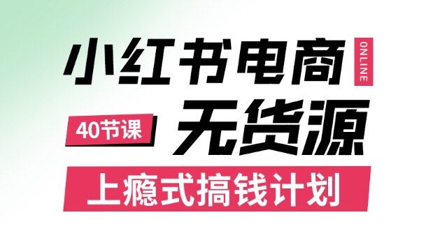 小红书无货源电商课程，上瘾式搞钱计划，不论月薪3k还是3W都应该学的賺钱技巧-仙女副业网
