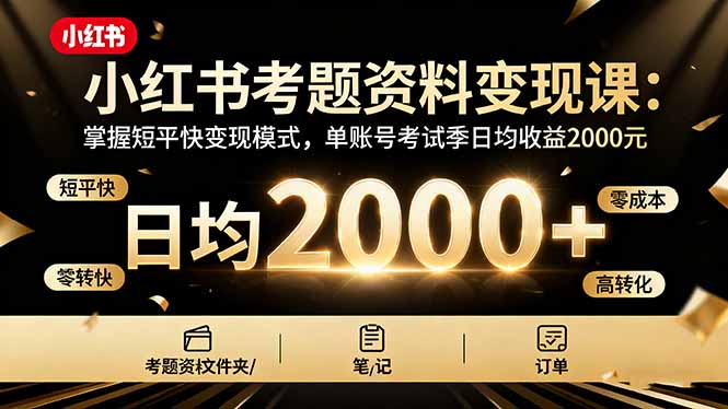 小红书考题资料变现课：掌握短平快变现模式，单账号考试季日均收益2000元-仙女副业网