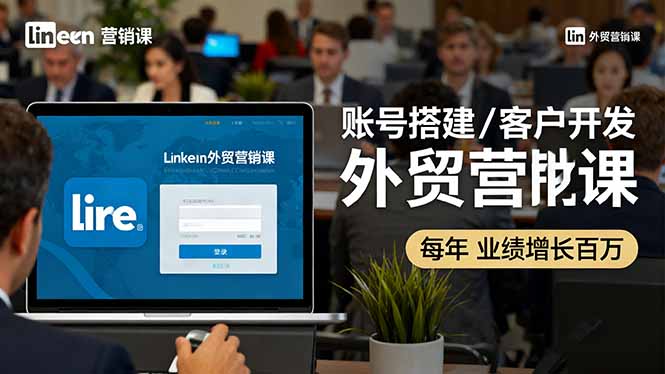 LinkedIn外贸营销课：账号搭建/客户开发/成交转化，年业绩增长百万+-仙女副业网