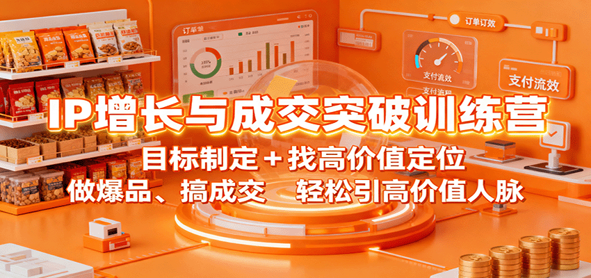 IP增长与成交突破训练营：目标制定+找高价值定位，做爆品、搞成交，轻松引高价值人脉-仙女副业网