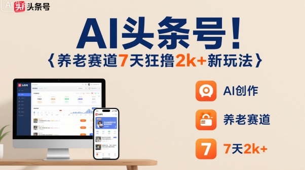 AI头条号，7天狂撸2k+，做养老赛道，新风口新玩法-仙女副业网