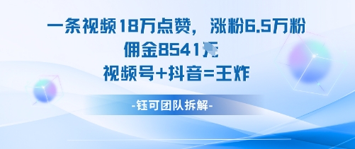 一条视频18W点赞，涨粉6.5W粉佣金8541米，视频号+抖音=王炸-仙女副业网