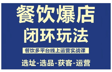 餐饮爆店闭环玩法，餐饮多平台线上运营实战课，选址-选品-获客-运营-仙女副业网