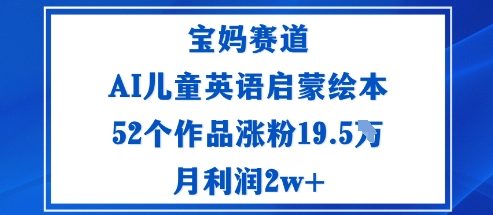 宝妈赛道：AI儿童英语启蒙绘本52个作品涨粉19.5W月利润2w+-仙女副业网