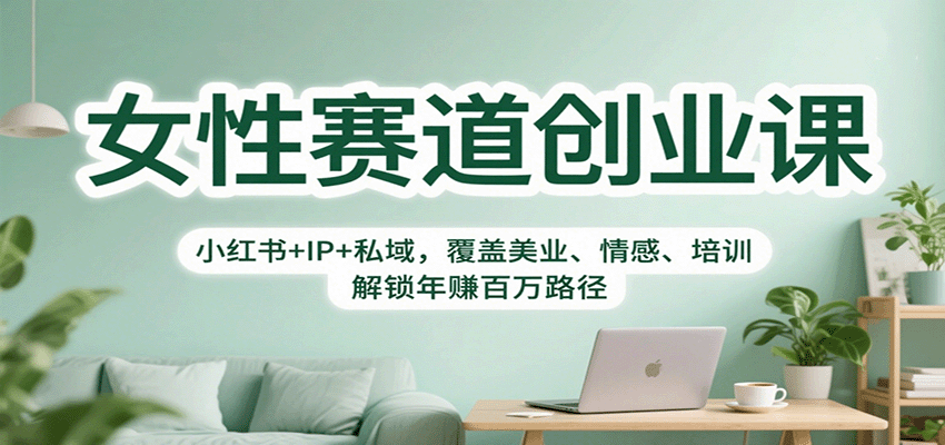 女性赛道创业课：小红书+IP+私域，覆盖美业、情感、培训，解锁年赚百万路径-仙女副业网