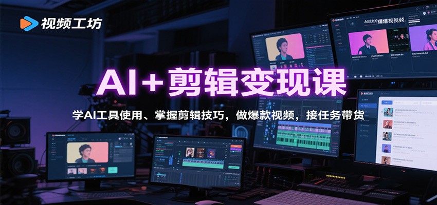 AI+剪辑变现课:学AI工具使用、掌握剪辑技巧,做爆款视频,接任务带货-仙女副业网