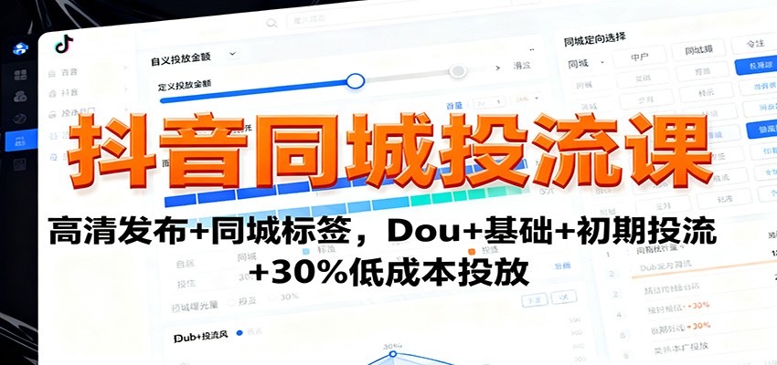 抖音同城投流课:高清发布+同城标签,Dou+基础+初期投流+30%低成本投放-仙女副业网