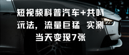 短视频科普汽车+共鸣玩法，流量巨猛实测当天变现7张-仙女副业网